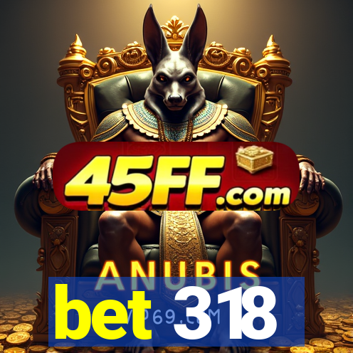 bet 318